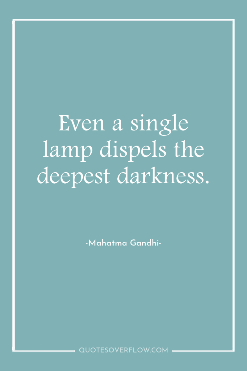 Even a single lamp dispels the deepest darkness. 