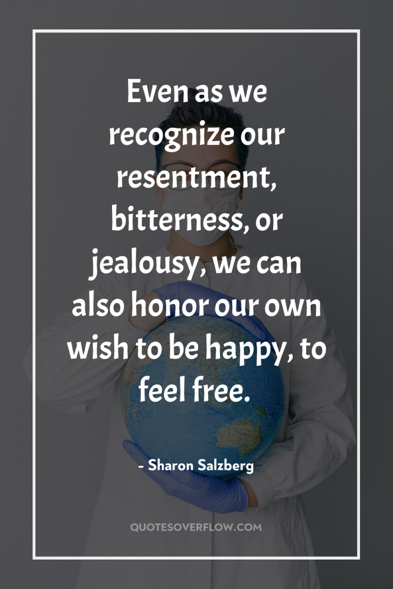 Even as we recognize our resentment, bitterness, or jealousy, we...