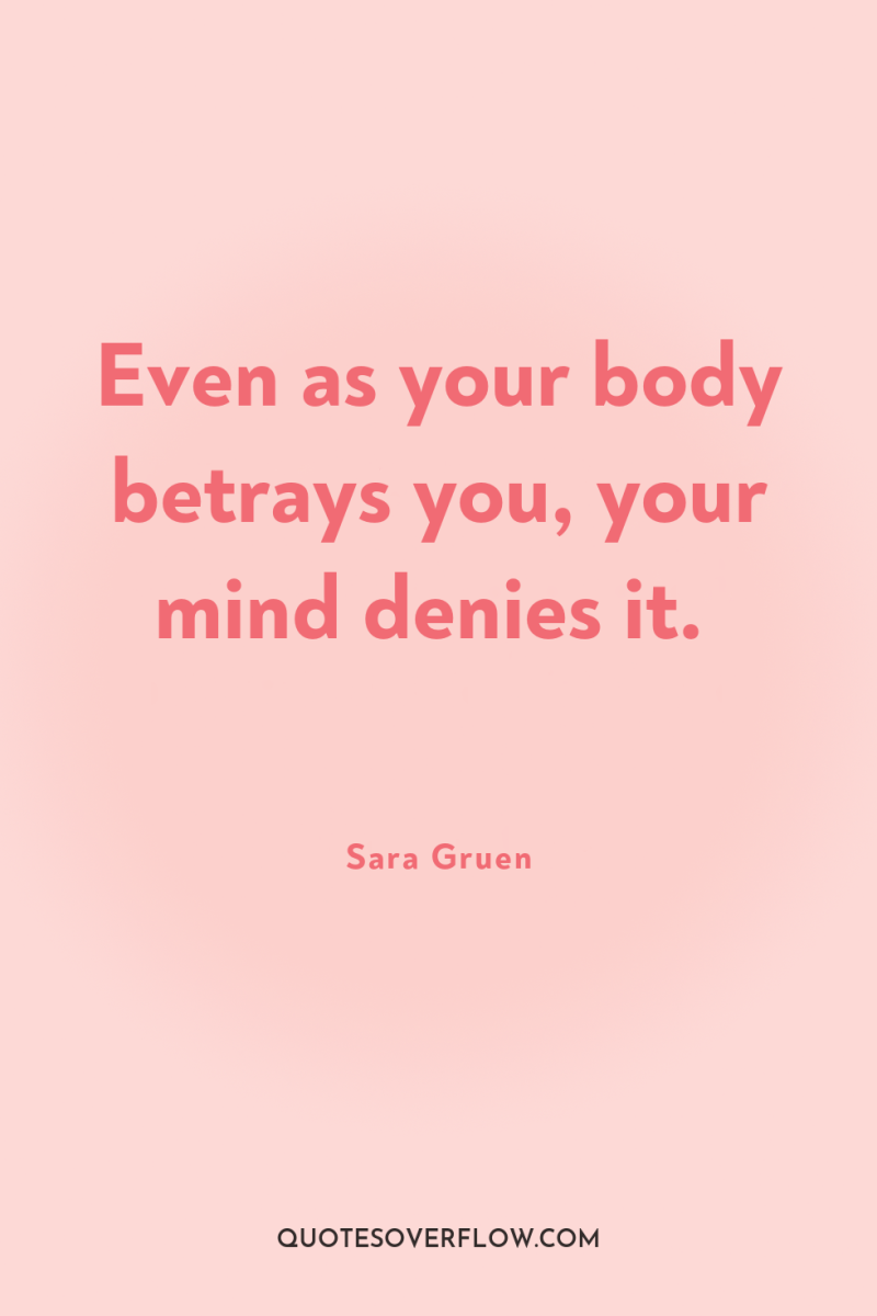 Even as your body betrays you, your mind denies it. 