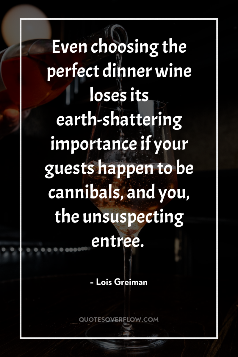 Even choosing the perfect dinner wine loses its earth-shattering importance...