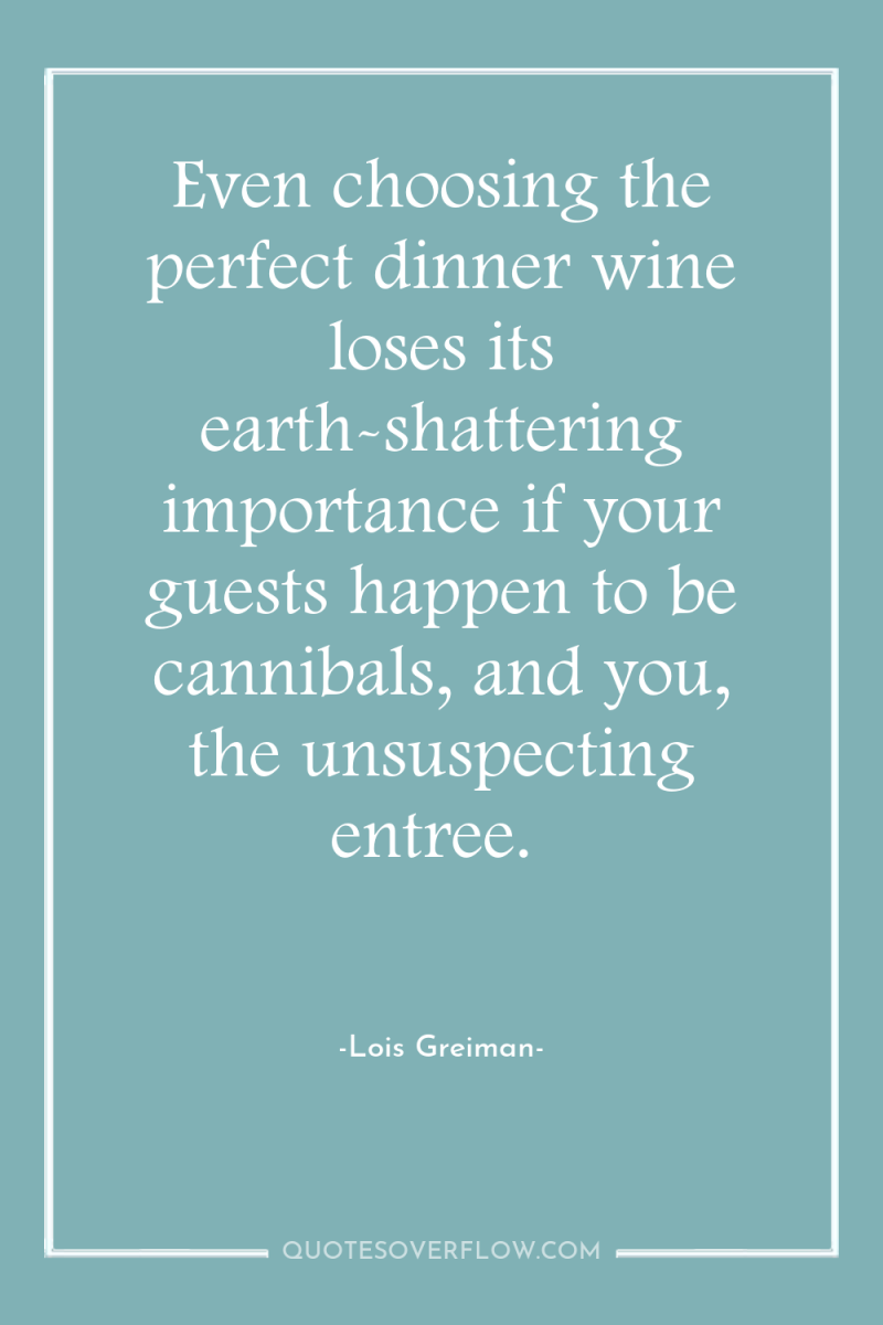 Even choosing the perfect dinner wine loses its earth-shattering importance...