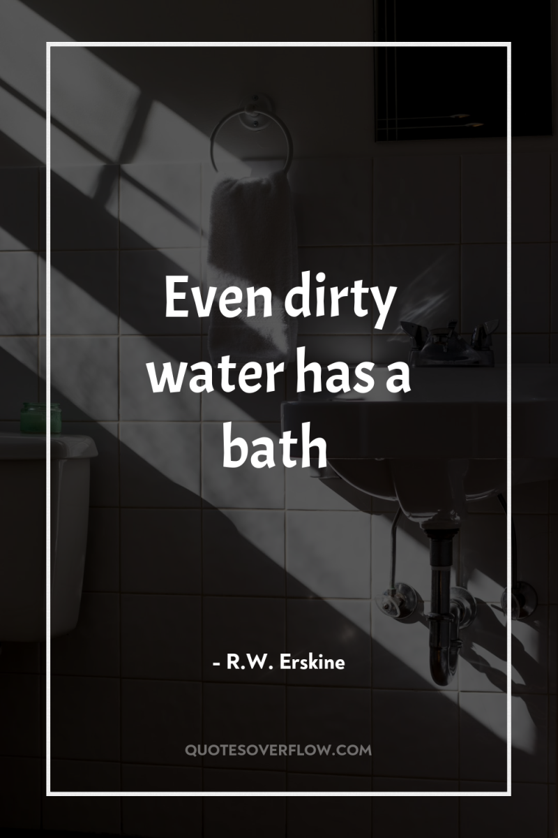 Even dirty water has a bath 
