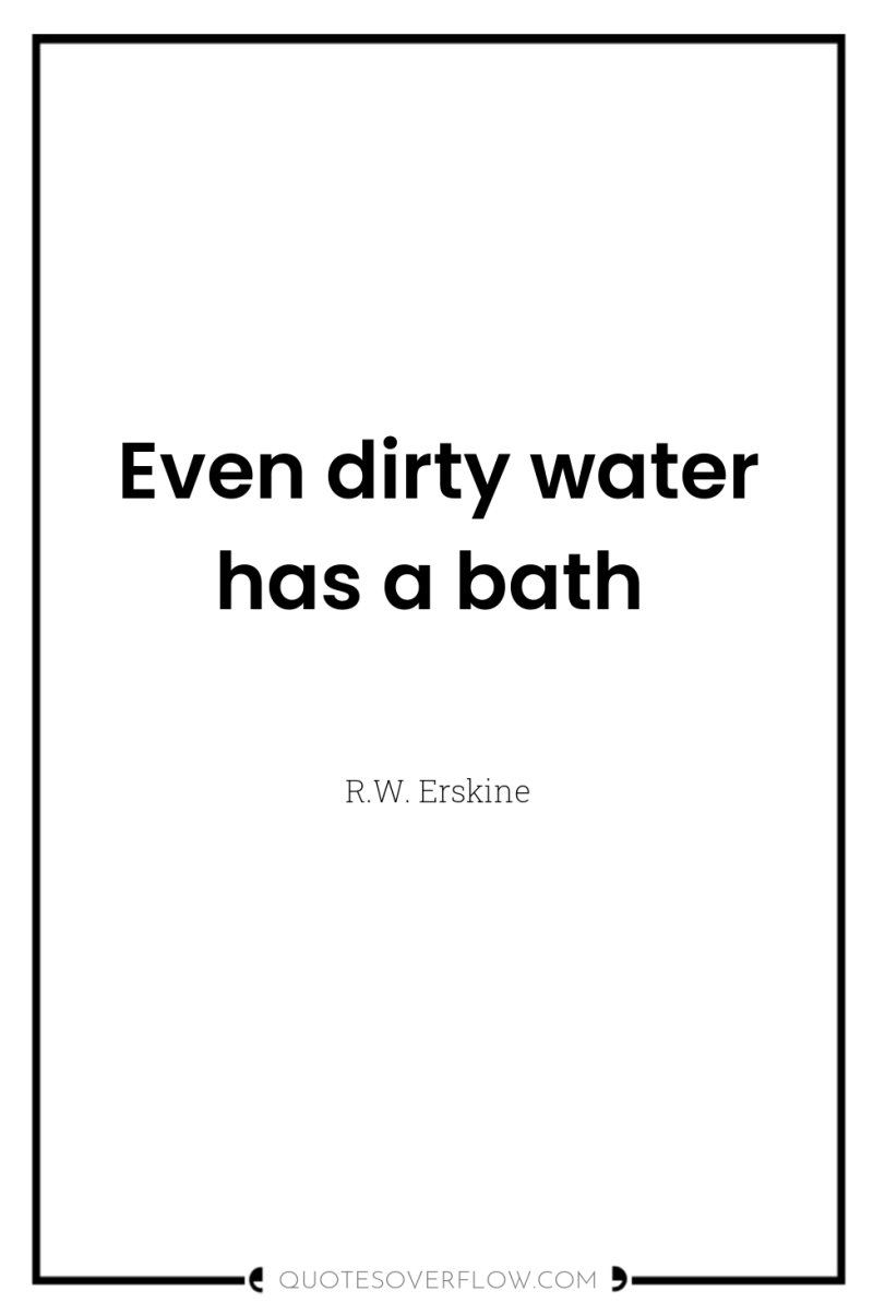 Even dirty water has a bath 