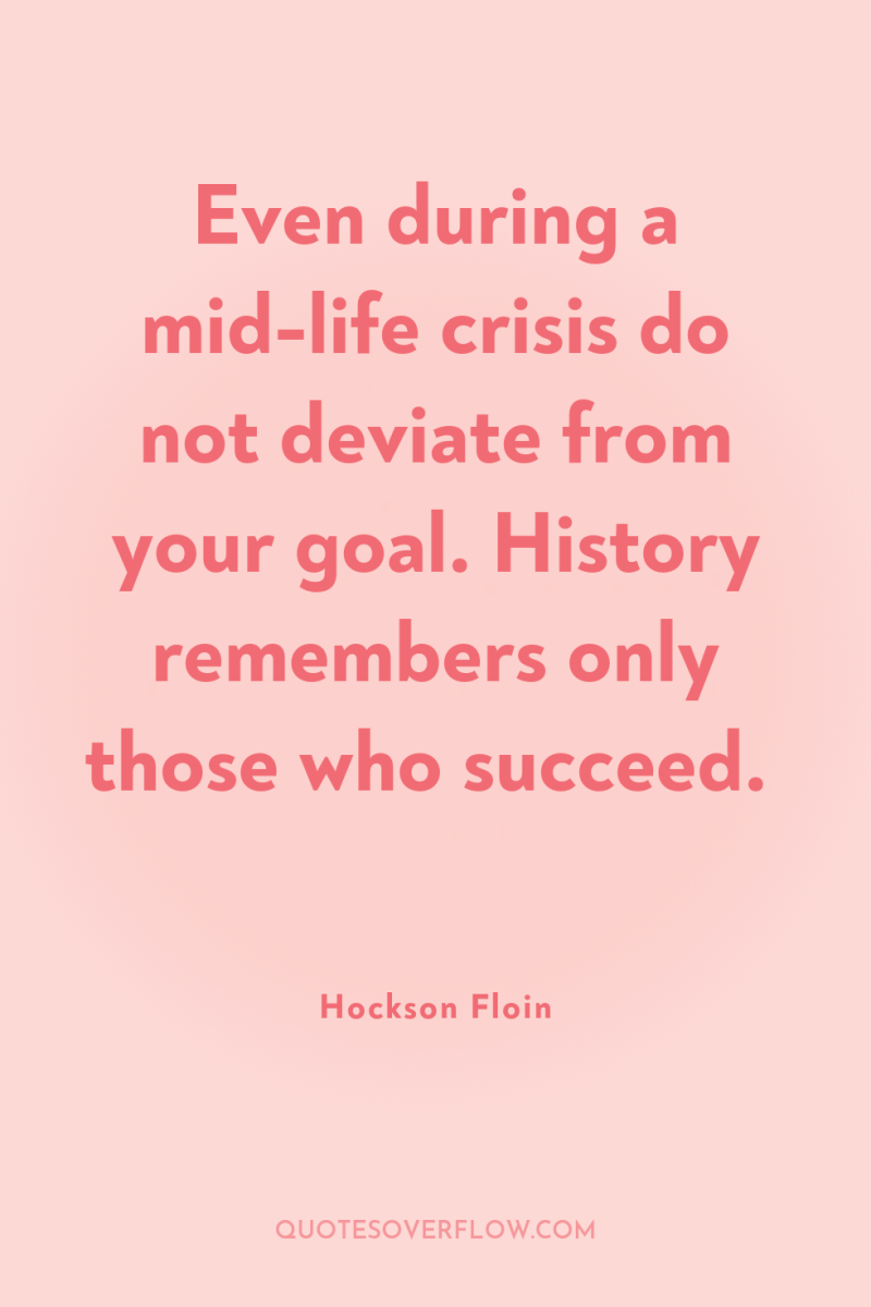 Even during a mid-life crisis do not deviate from your...