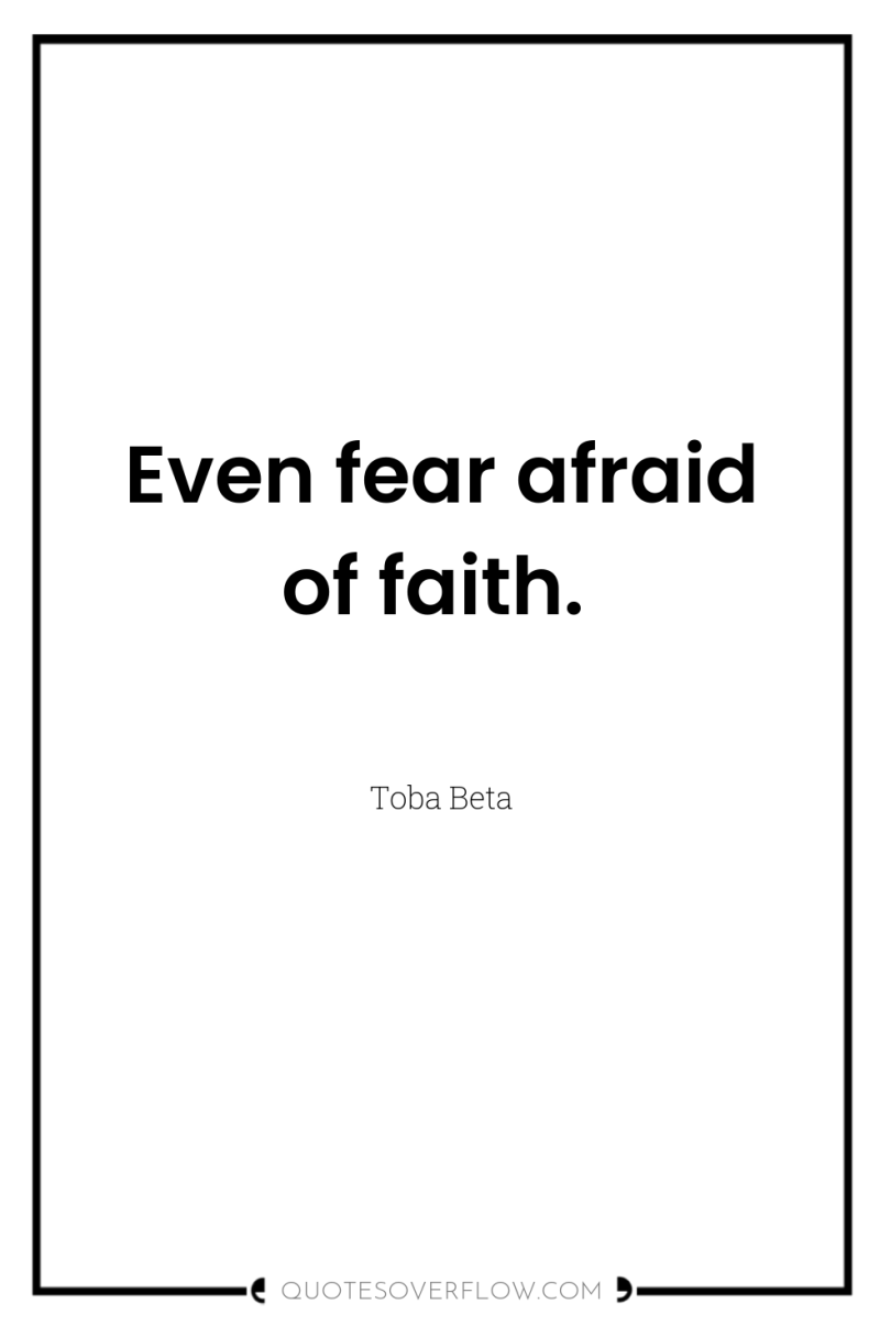 Even fear afraid of faith. 