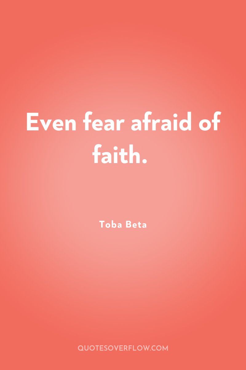 Even fear afraid of faith. 