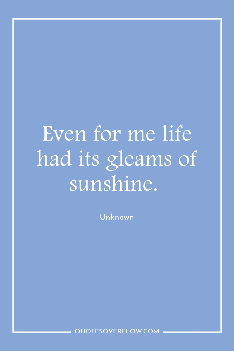 Even for me life had its gleams of sunshine. 