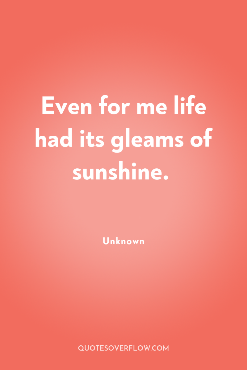 Even for me life had its gleams of sunshine. 