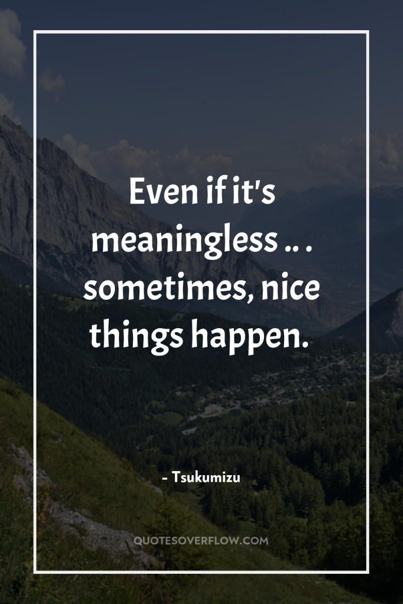 Even if it's meaningless .. . sometimes, nice things happen. 