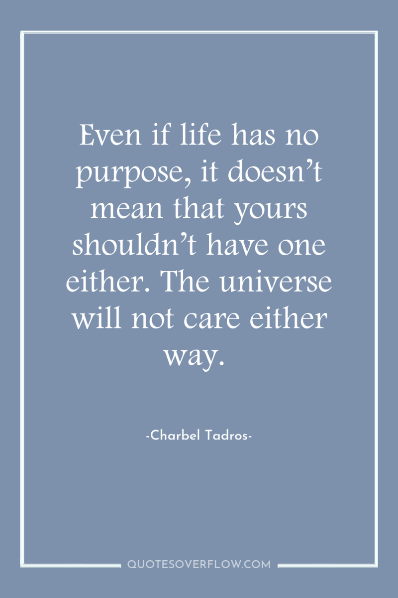 Even if life has no purpose, it doesn’t mean that...