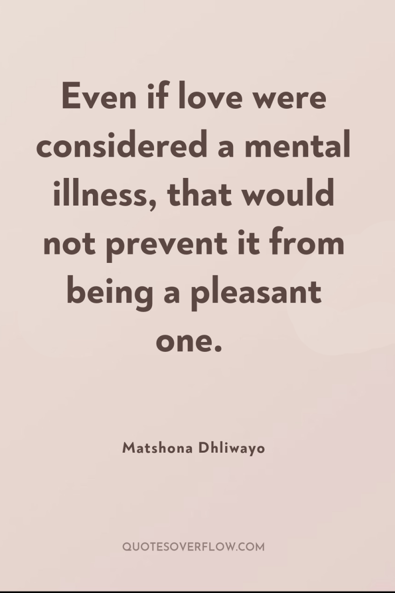 Even if love were considered a mental illness, that would...