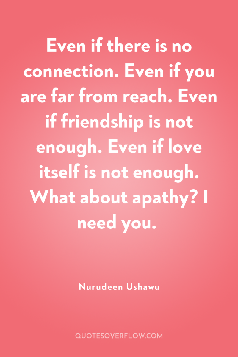 Even if there is no connection. Even if you are...