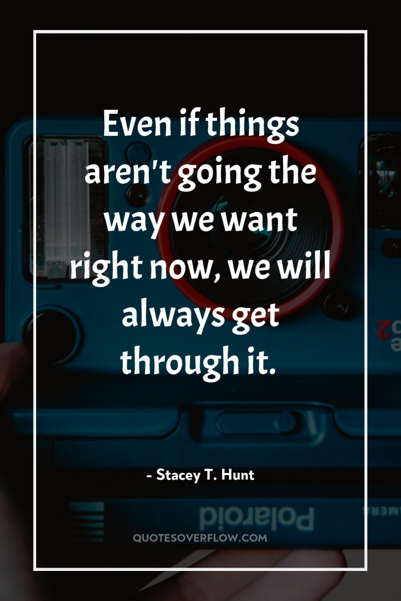Even if things aren't going the way we want right...