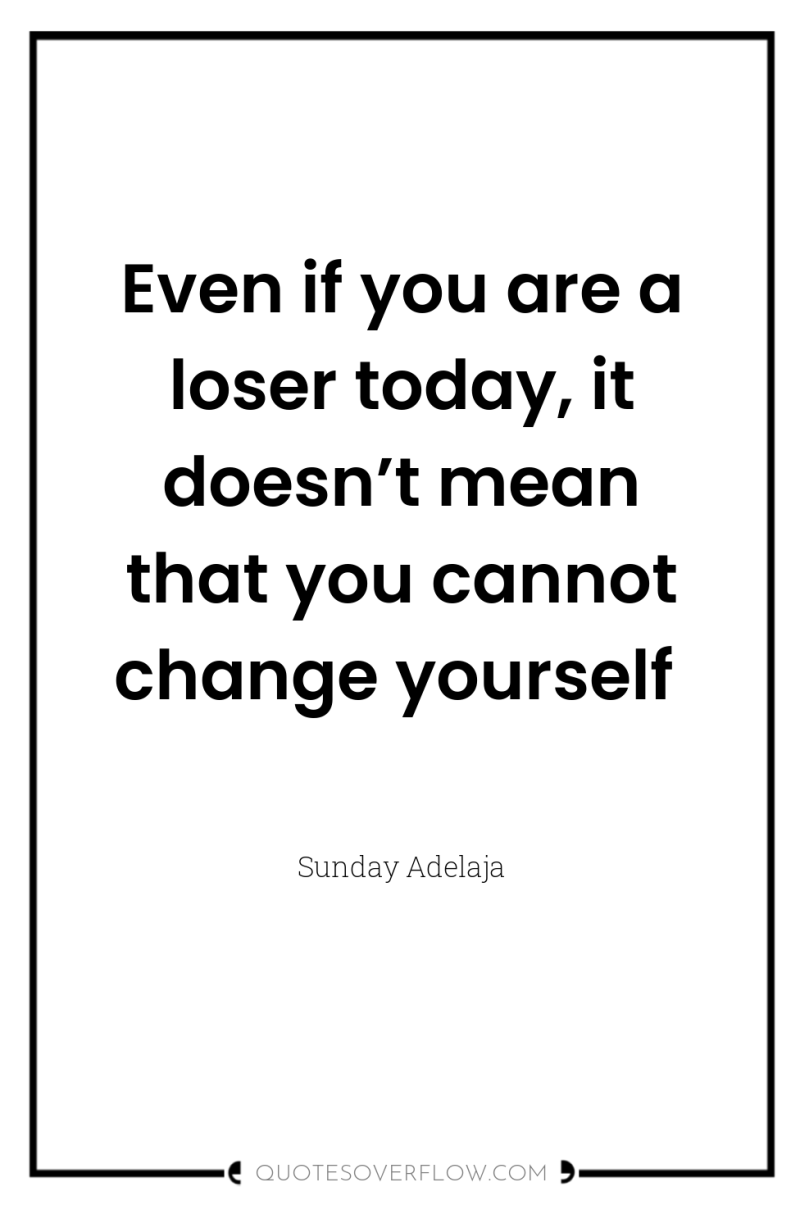 Even if you are a loser today, it doesn’t mean...