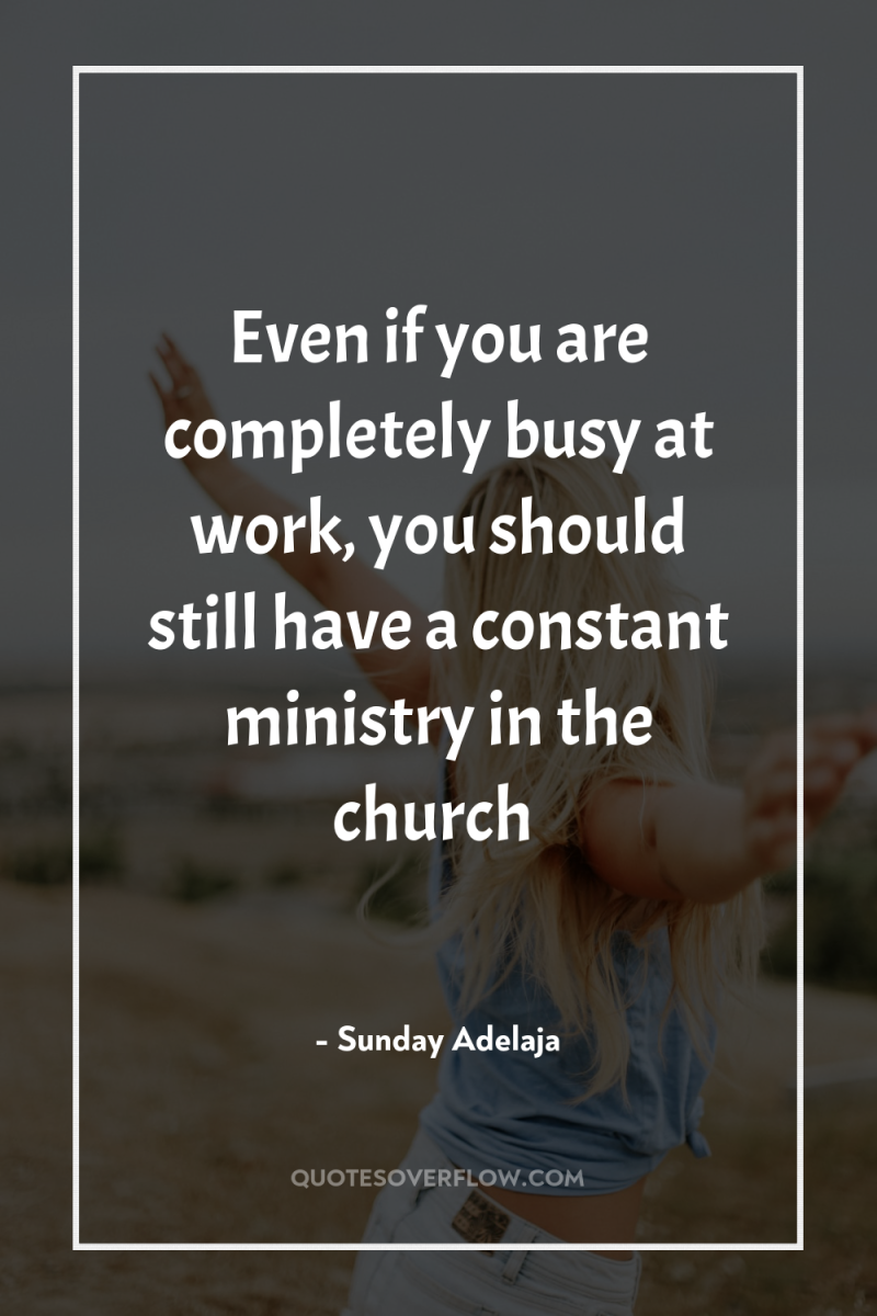 Even if you are completely busy at work, you should...