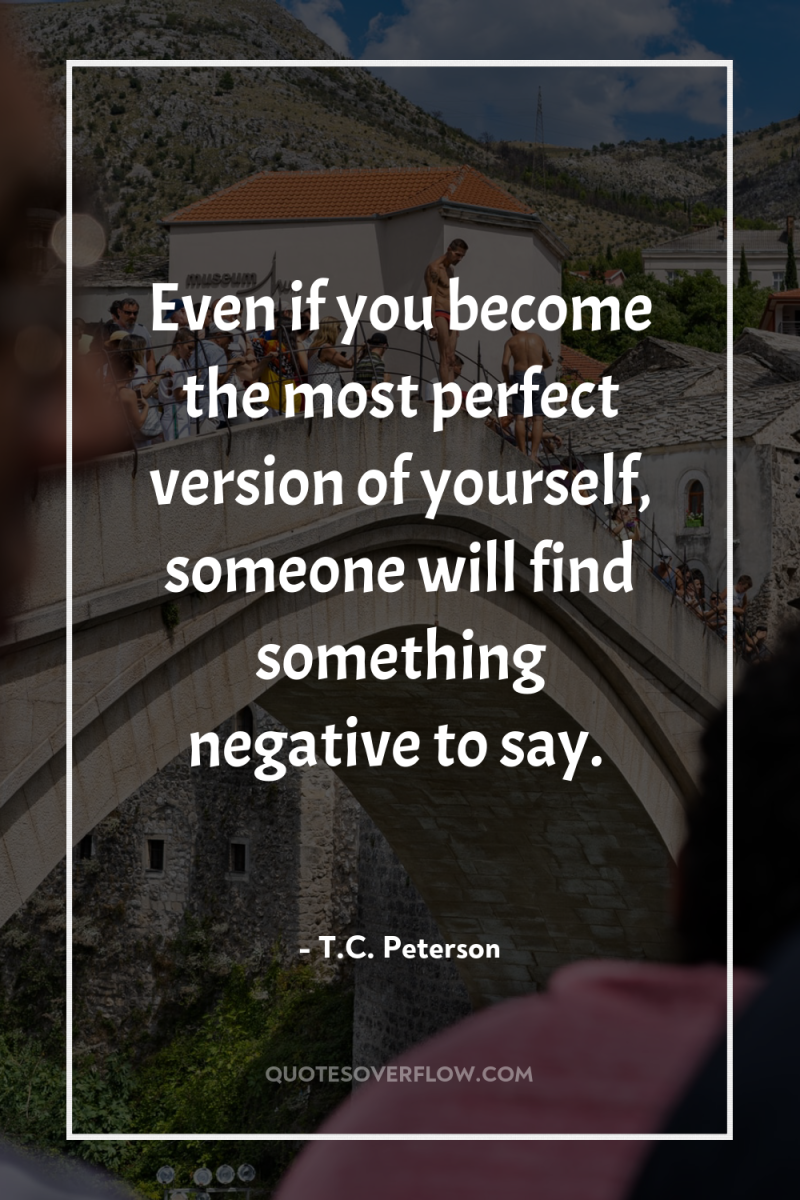 Even if you become the most perfect version of yourself,...