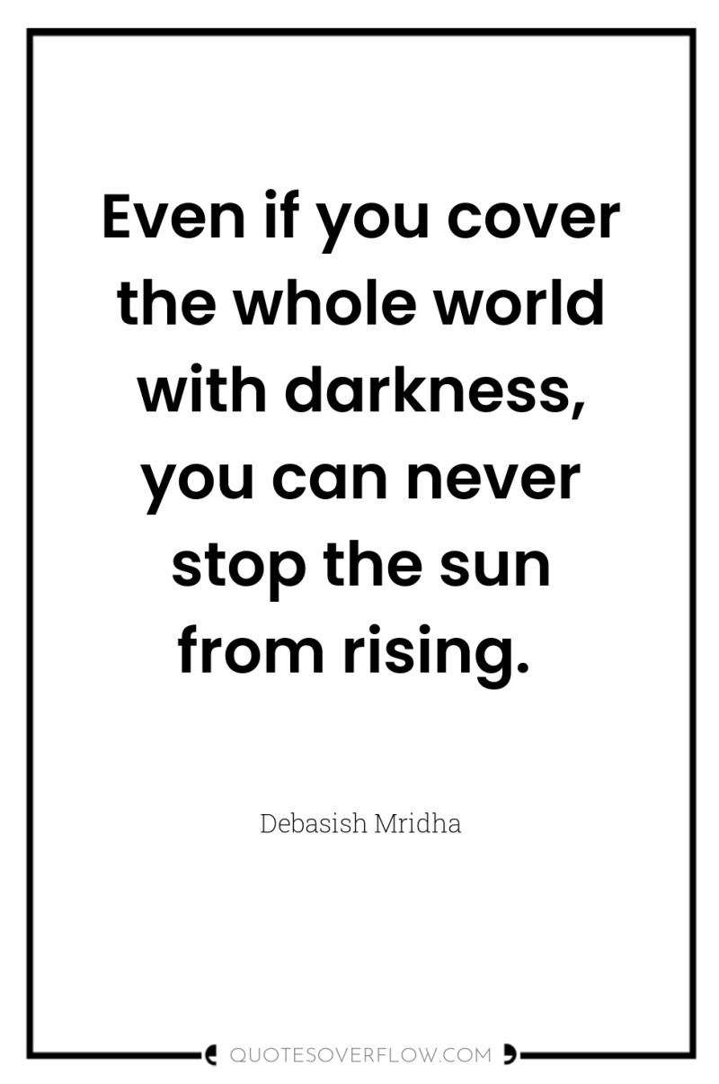 Even if you cover the whole world with darkness, you...