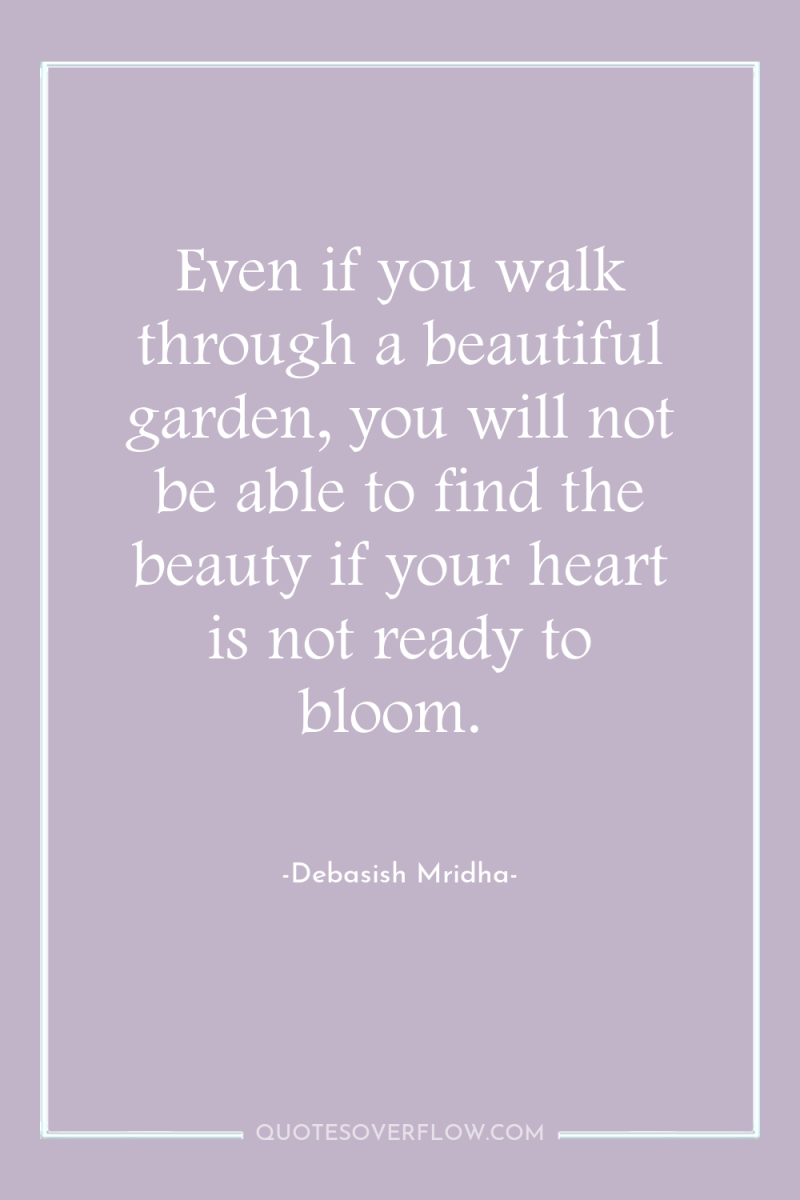 Even if you walk through a beautiful garden, you will...