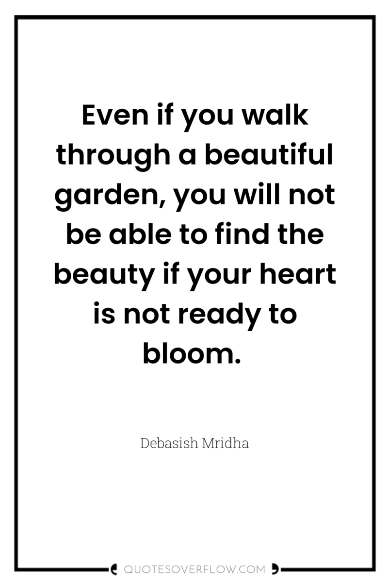 Even if you walk through a beautiful garden, you will...