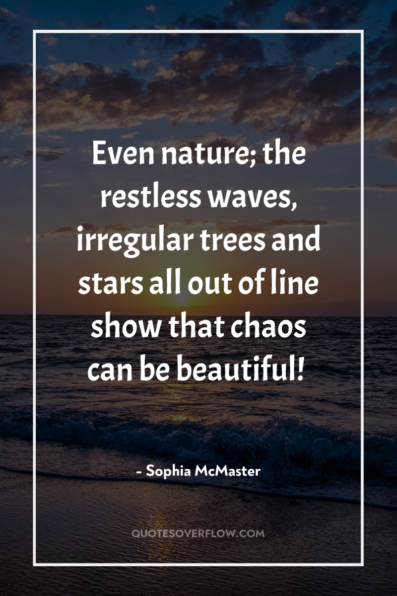 Even nature; the restless waves, irregular trees and stars all...