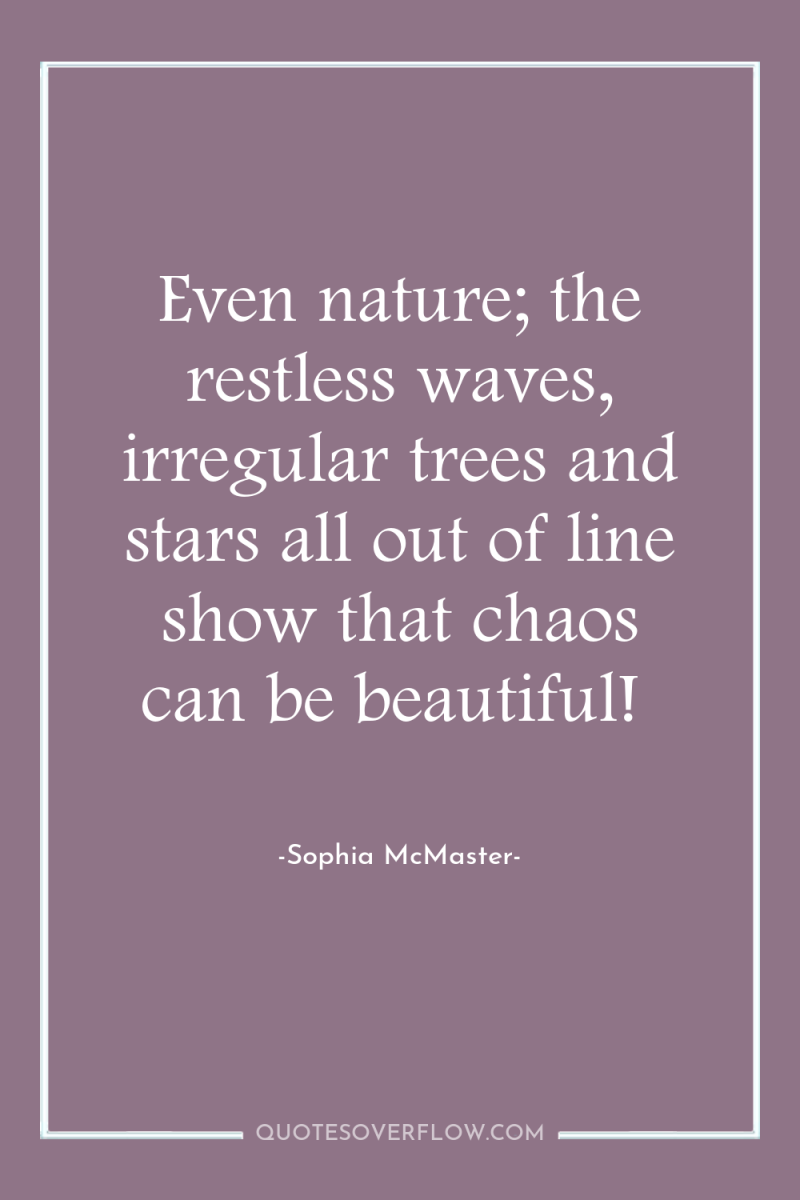 Even nature; the restless waves, irregular trees and stars all...