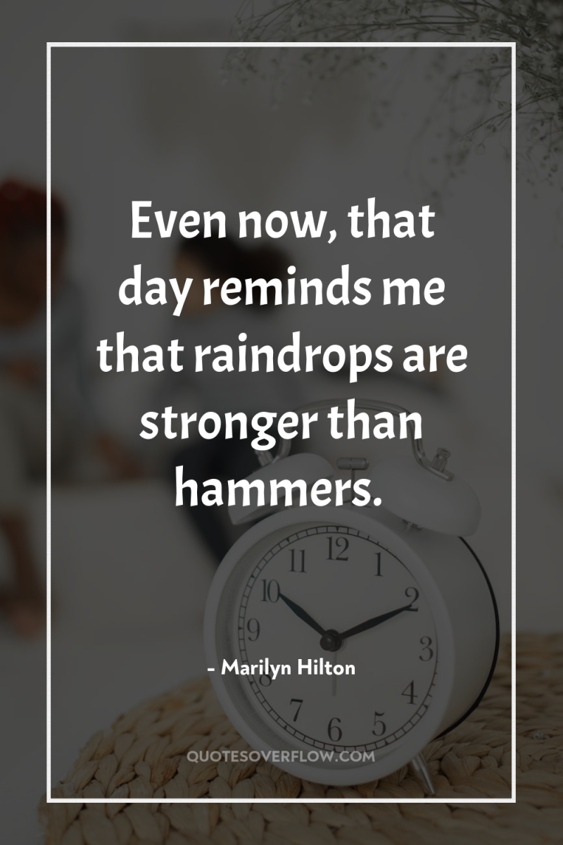 Even now, that day reminds me that raindrops are stronger...