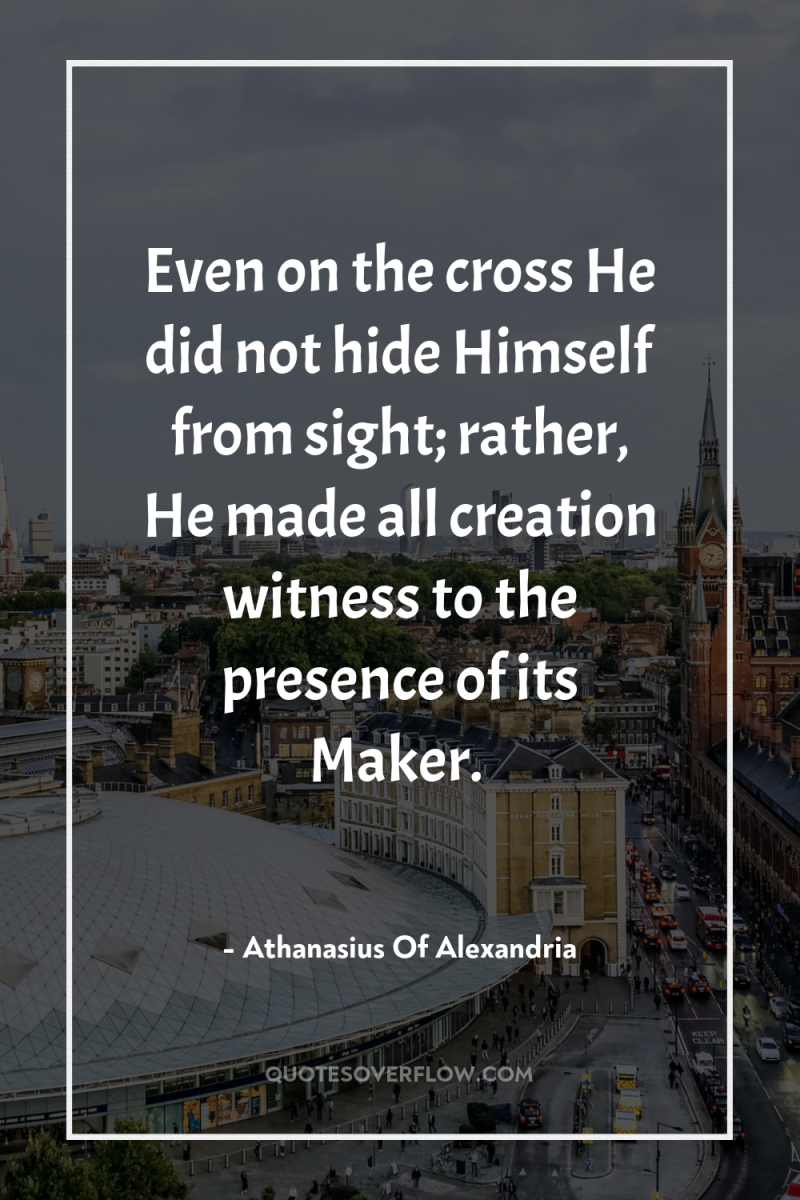 Even on the cross He did not hide Himself from...