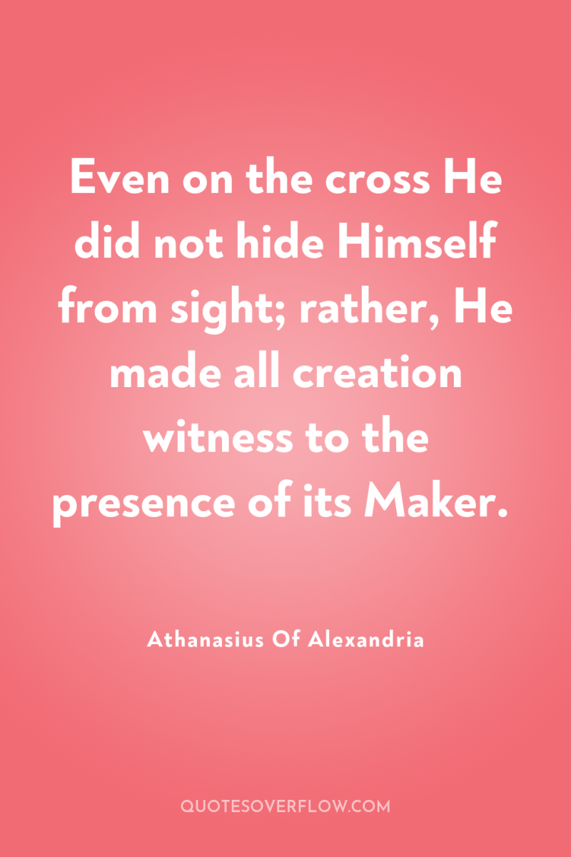 Even on the cross He did not hide Himself from...