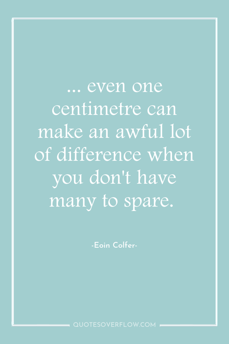 ... even one centimetre can make an awful lot of...