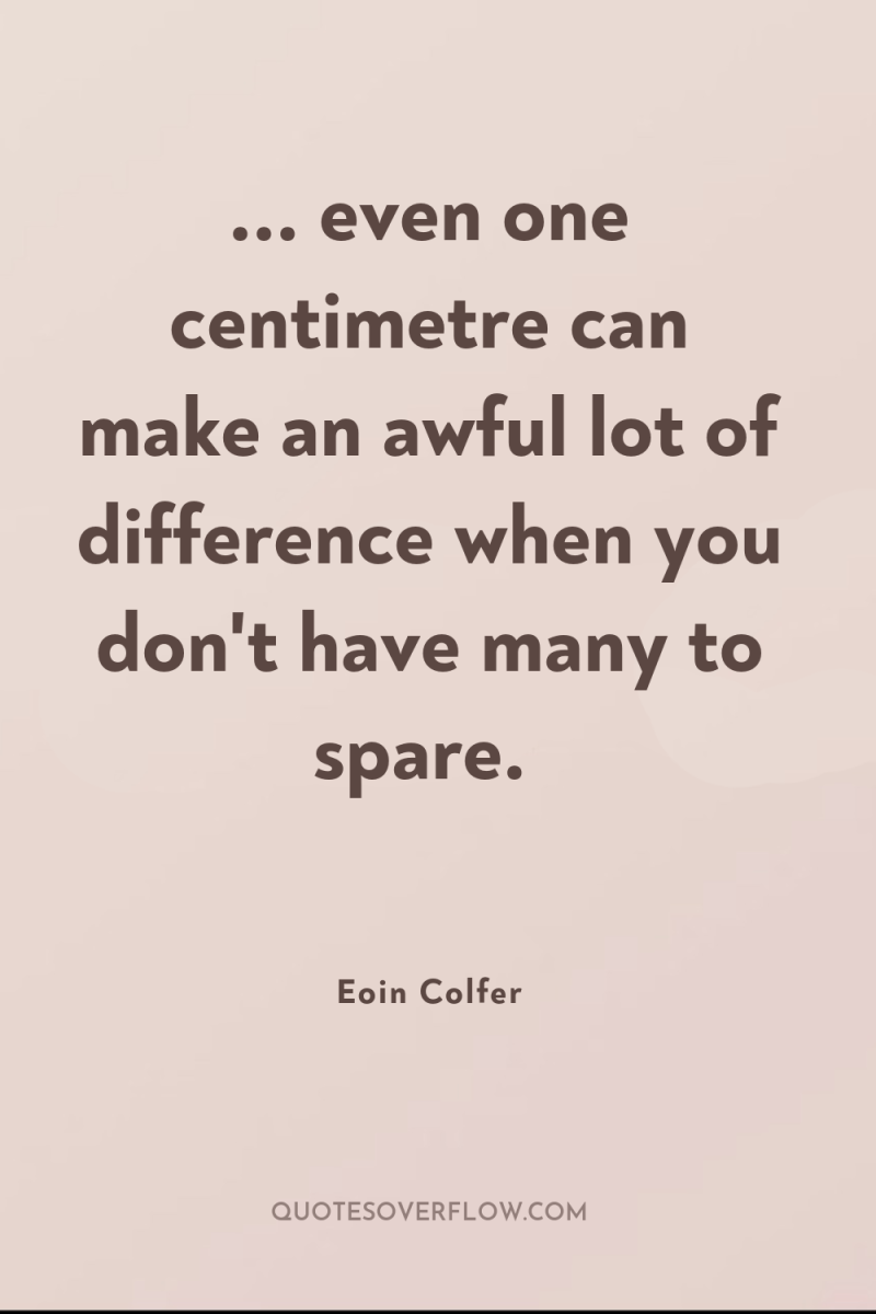 ... even one centimetre can make an awful lot of...