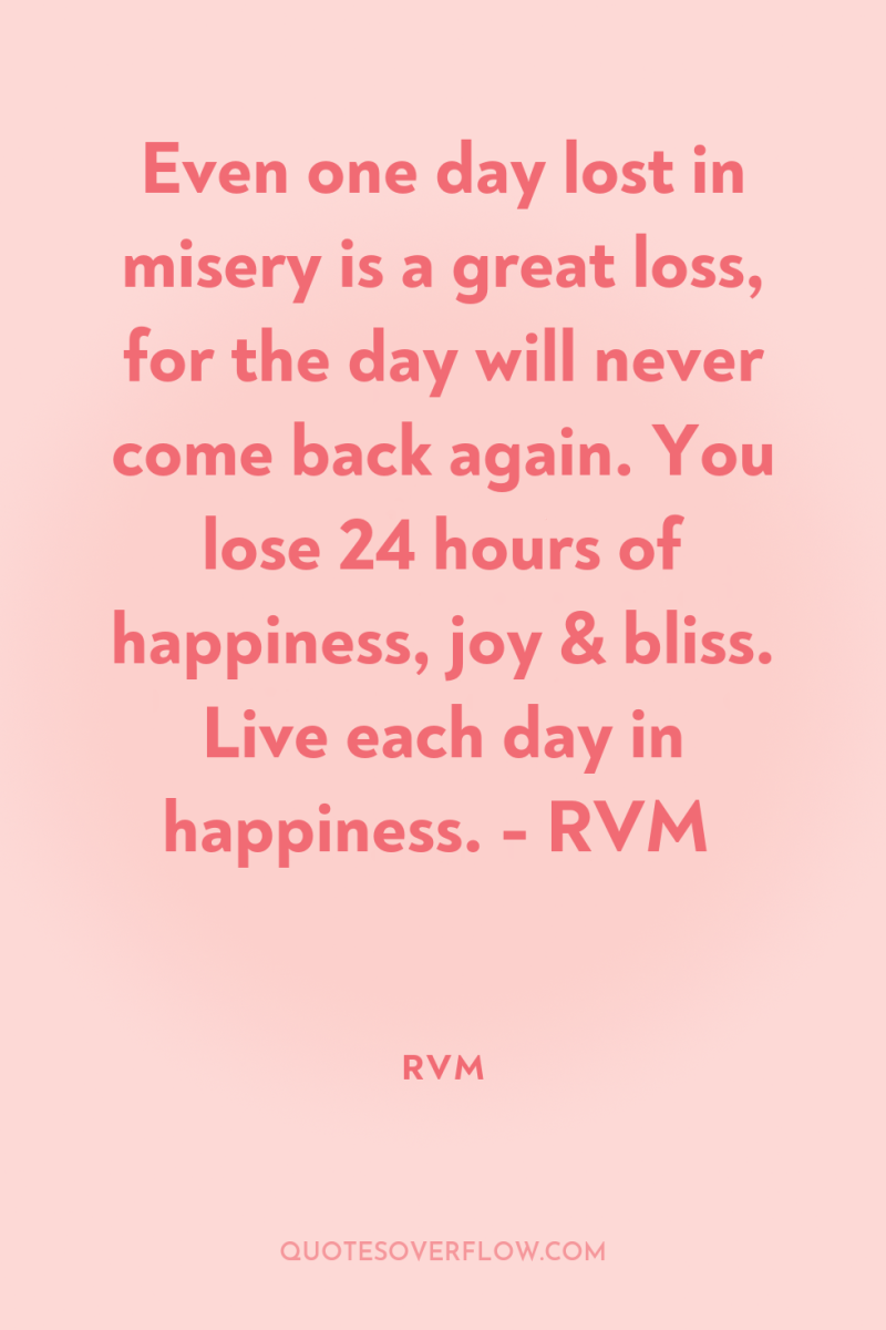 Even one day lost in misery is a great loss,...