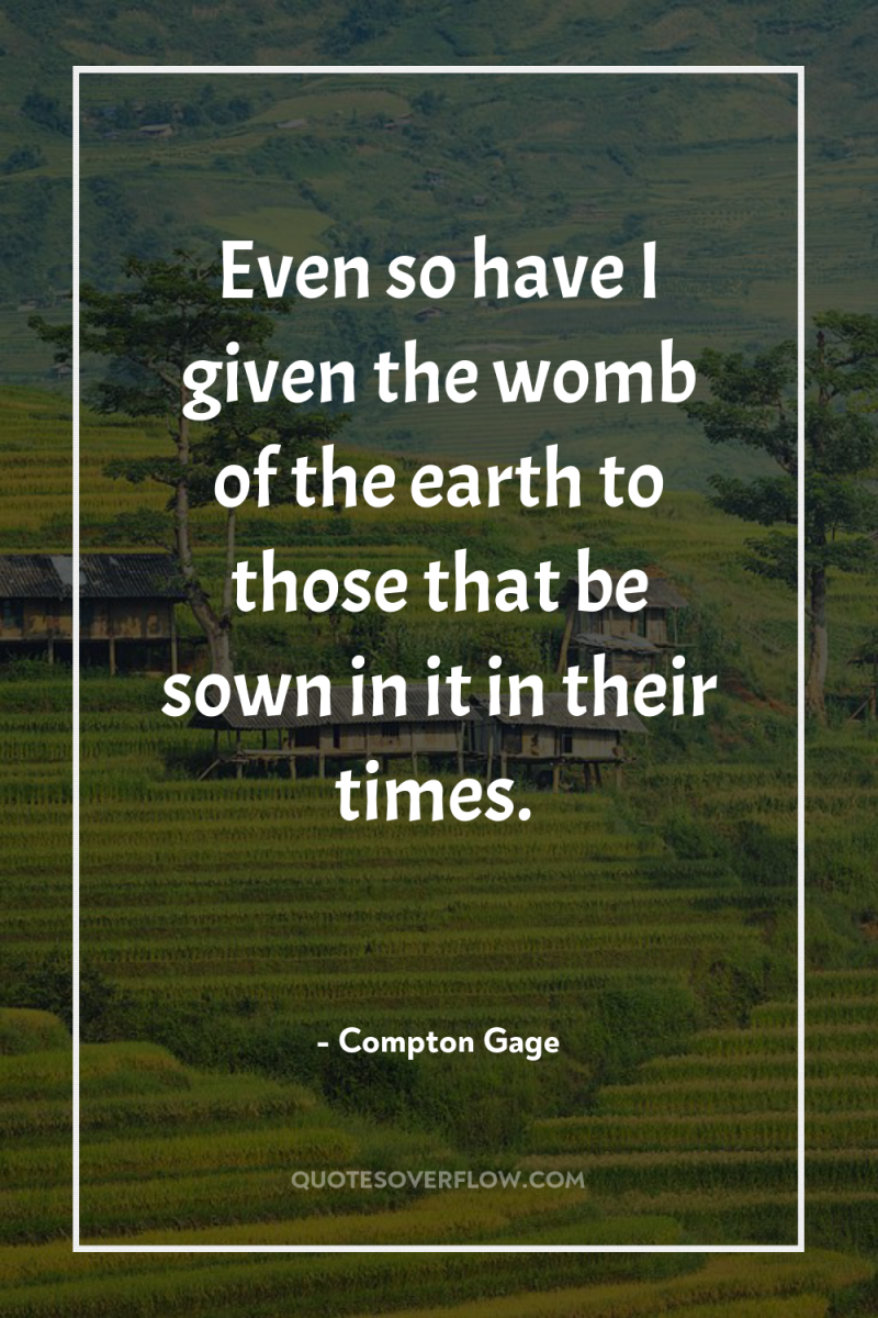 Even so have I given the womb of the earth...