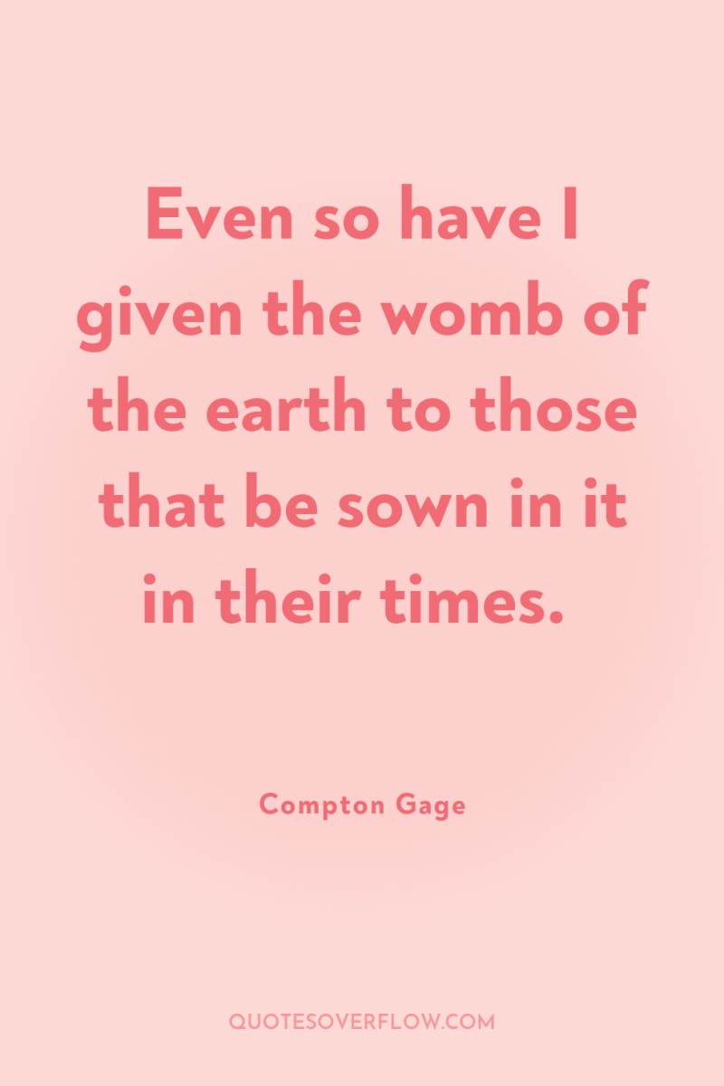 Even so have I given the womb of the earth...