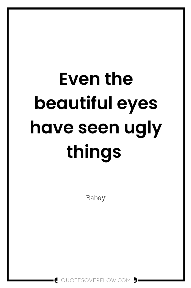 Even the beautiful eyes have seen ugly things 
