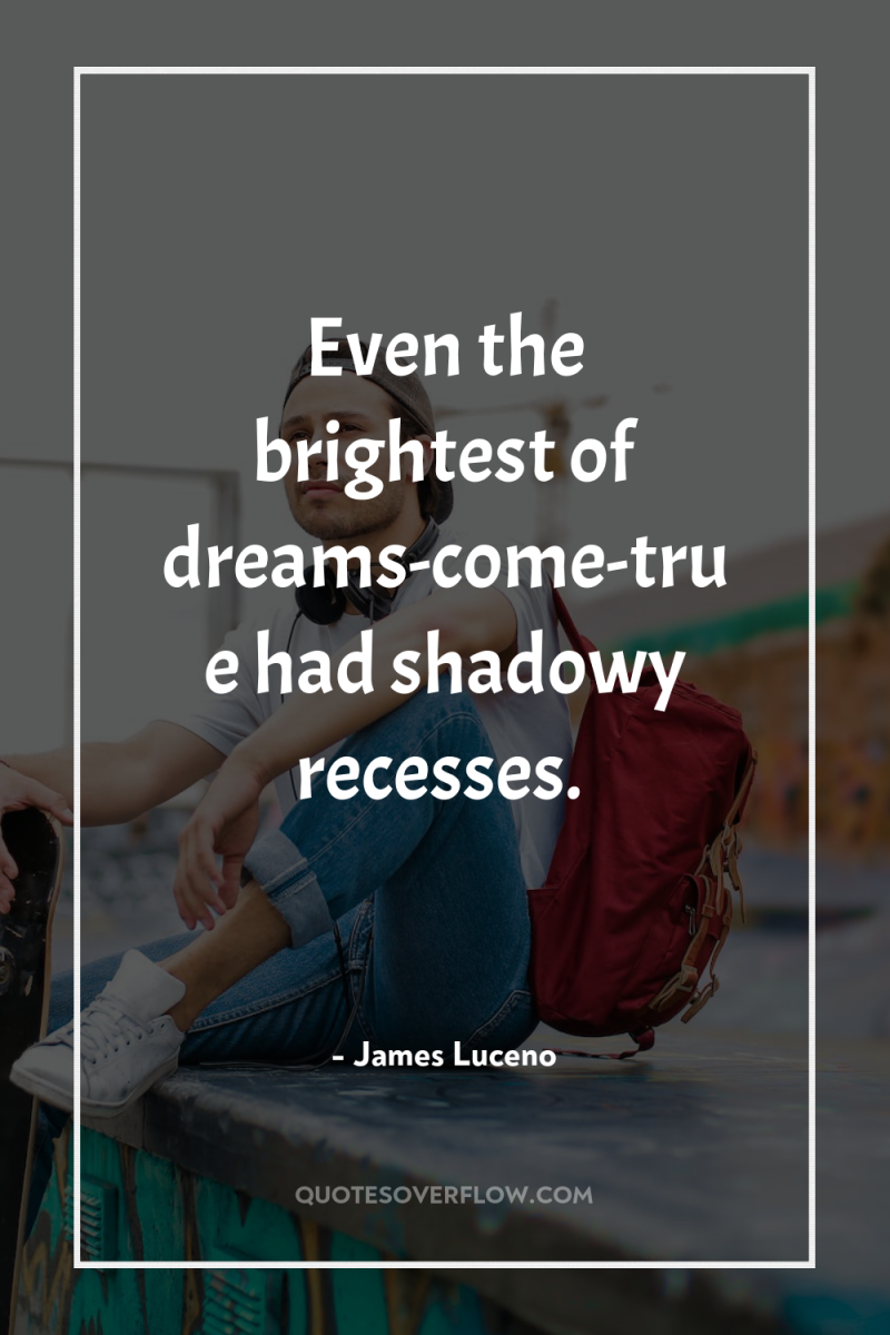 Even the brightest of dreams-come-true had shadowy recesses. 