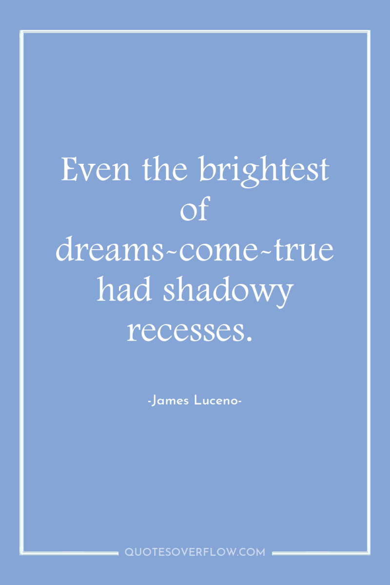 Even the brightest of dreams-come-true had shadowy recesses. 
