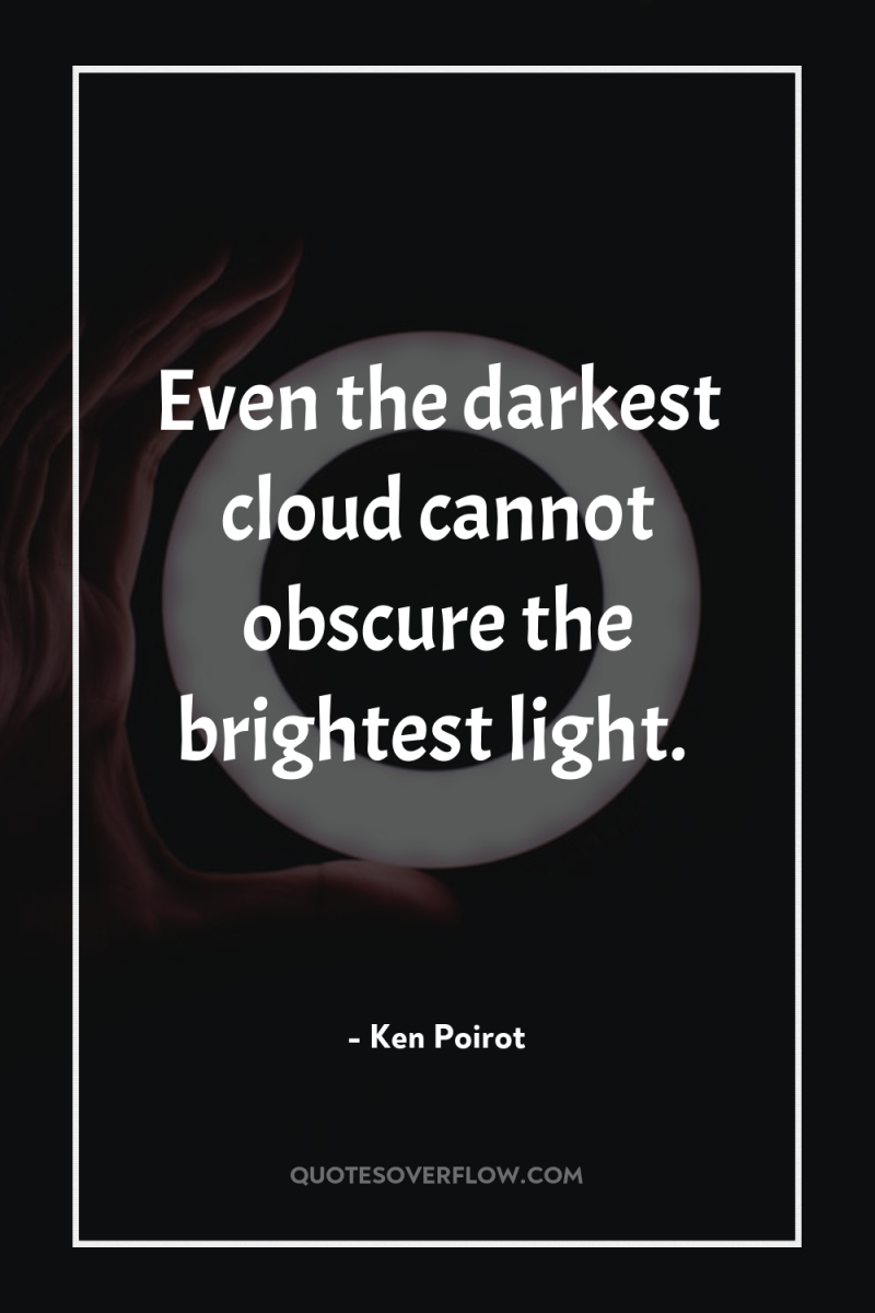 Even the darkest cloud cannot obscure the brightest light. 