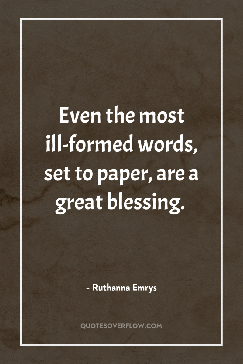 Even the most ill-formed words, set to paper, are a...