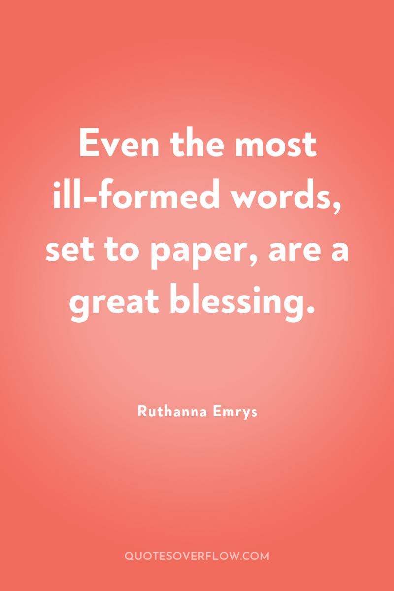 Even the most ill-formed words, set to paper, are a...
