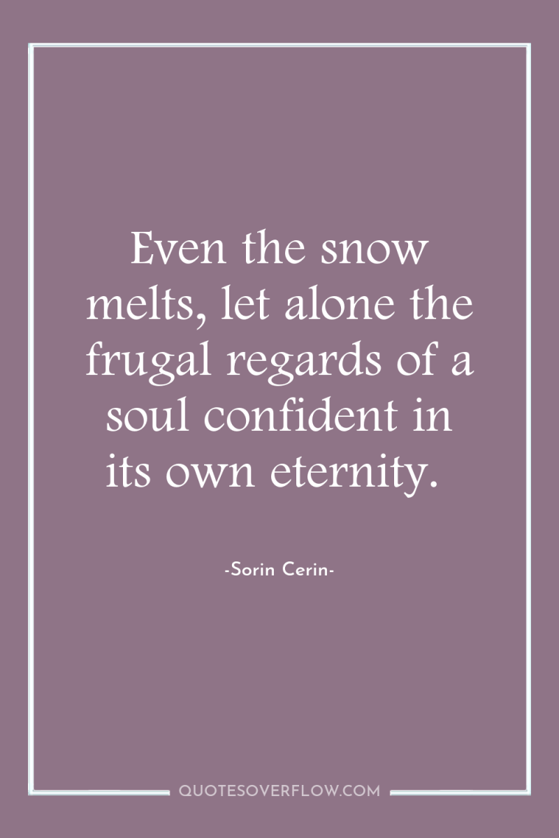Even the snow melts, let alone the frugal regards of...