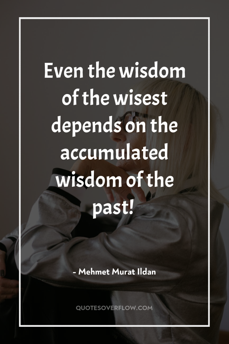 Even the wisdom of the wisest depends on the accumulated...