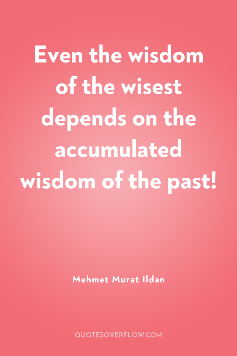 Even the wisdom of the wisest depends on the accumulated...