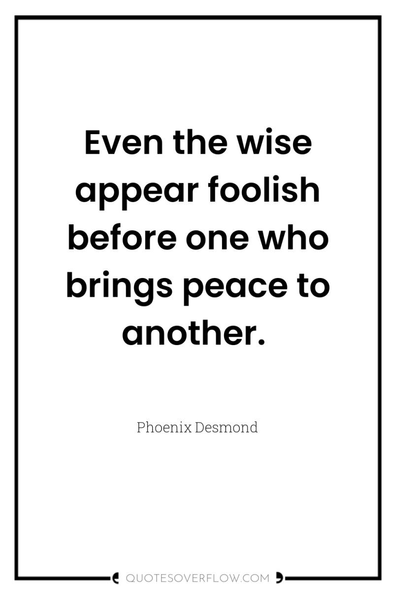 Even the wise appear foolish before one who brings peace...
