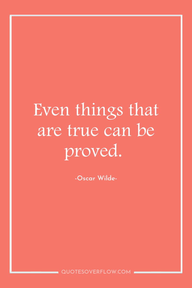 Even things that are true can be proved. 