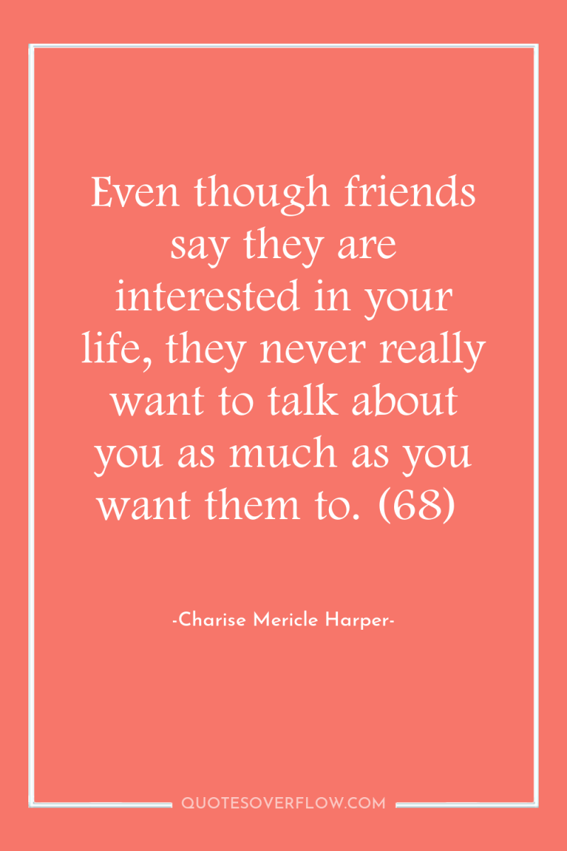 Even though friends say they are interested in your life,...
