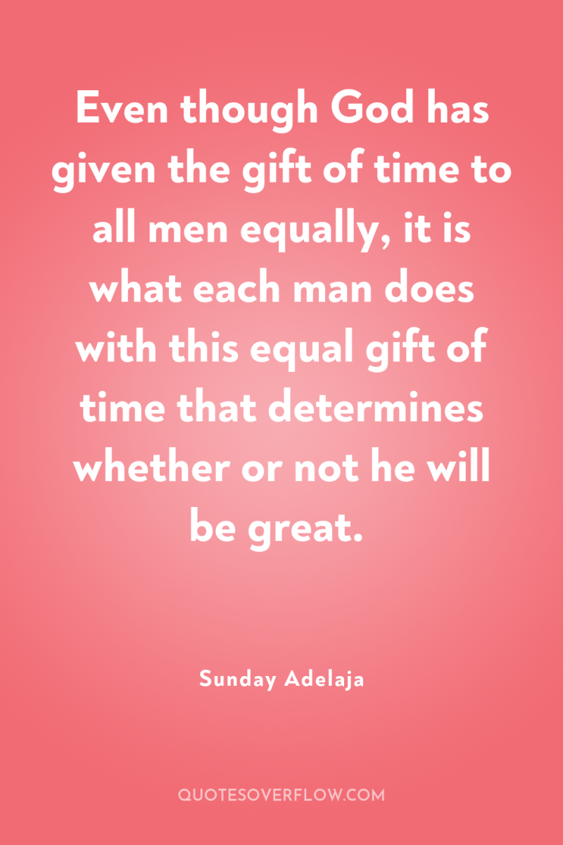 Even though God has given the gift of time to...