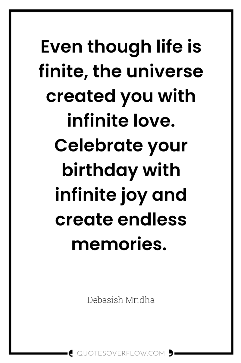 Even though life is finite, the universe created you with...