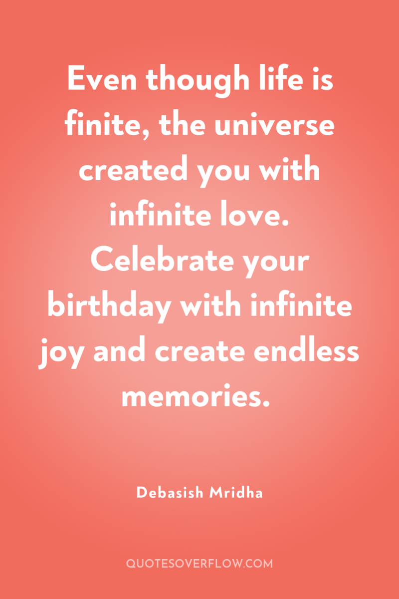 Even though life is finite, the universe created you with...