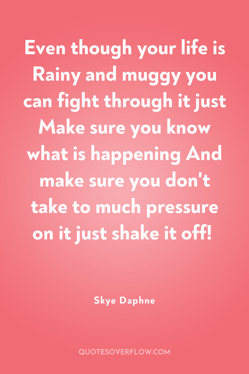Even though your life is Rainy and muggy you can...