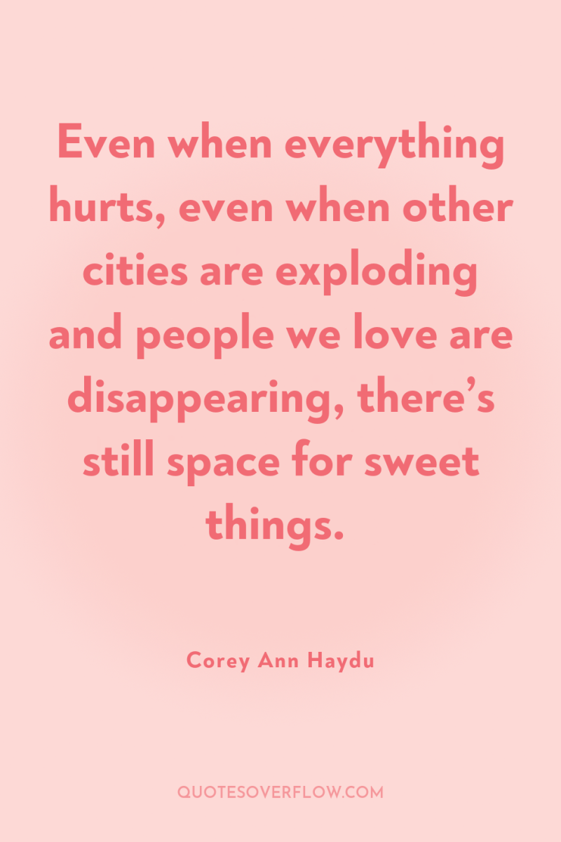 Even when everything hurts, even when other cities are exploding...